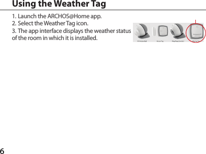 6Using the Weather Tag1. Launch the ARCHOS@Home app.2. Select the Weather Tag icon.3. The app interface displays the weather status of the room in which it is installed.