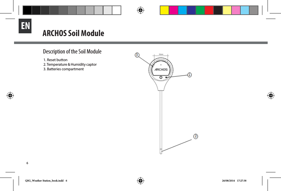 6EN1. Reset button2. Temperature &amp; Humidity captor3. Batteries compartmentDescription of the Soil ModuleARCHOS Soil Module QSG_Weather Station_book.indd   6 26/08/2014   17:27:38