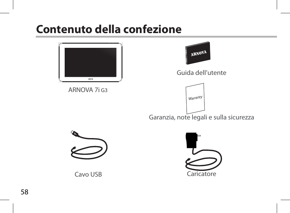 58WarrantyARNOVADRAWING12-11-2012Rev1AN8G4  21-11-2012last modification:CONFIDENTIALDrawingRev1scale 1:1 mmContenuto della confezioneCavo USB CaricatoreGuida dell’utenteGaranzia, note legali e sulla sicurezzaARNOVA 7i G3