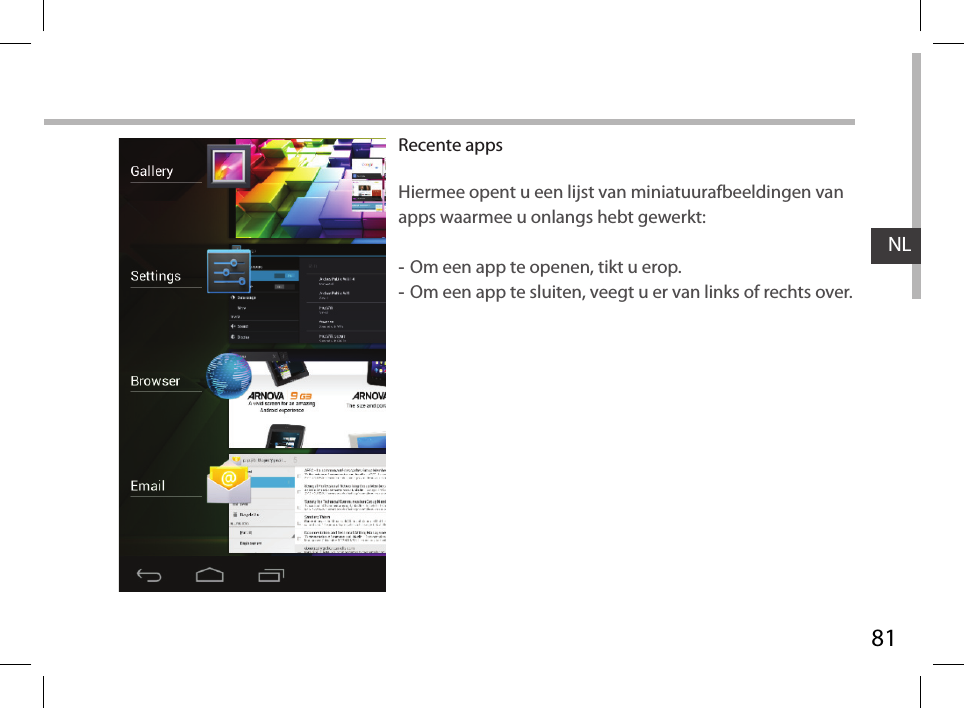 81NLRecente appsHiermee opent u een lijst van miniatuurafbeeldingen van apps waarmee u onlangs hebt gewerkt: -Om een app te openen, tikt u erop.  -Om een app te sluiten, veegt u er van links of rechts over.