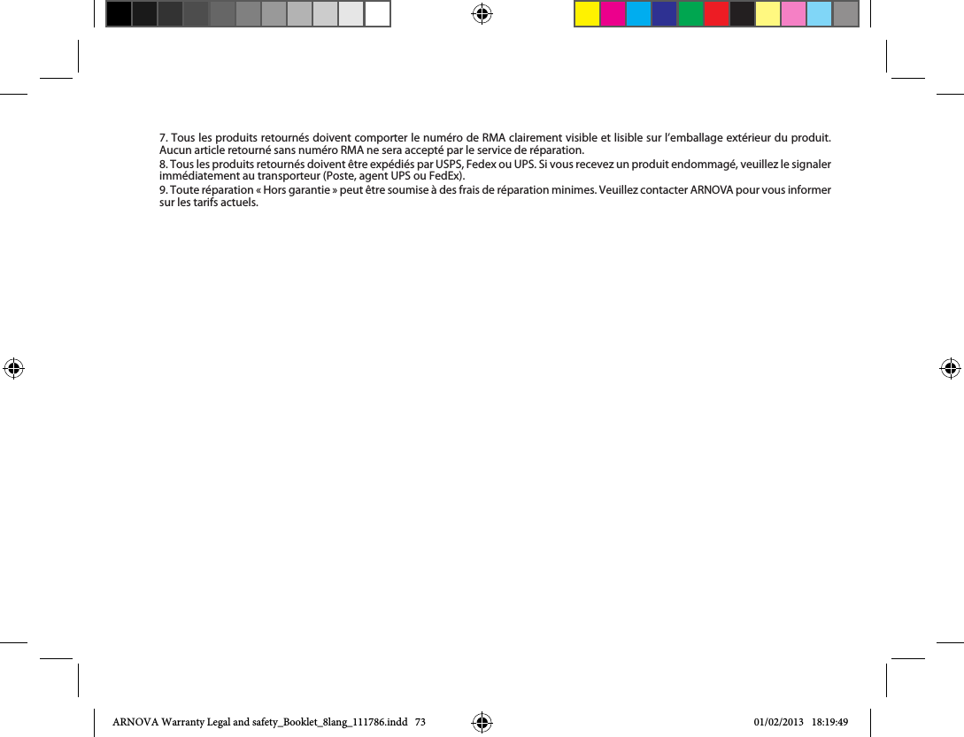 7. Tous les produits retournés doivent comporter le numéro de RMA clairement visible et lisible sur l’emballage extérieur du produit. Aucun article retourné sans numéro RMA ne sera accepté par le service de réparation.sur les tarifs actuels.ARNOVA Warranty Legal and safety_Booklet_8lang_111786.indd   73 01/02/2013   18:19:49