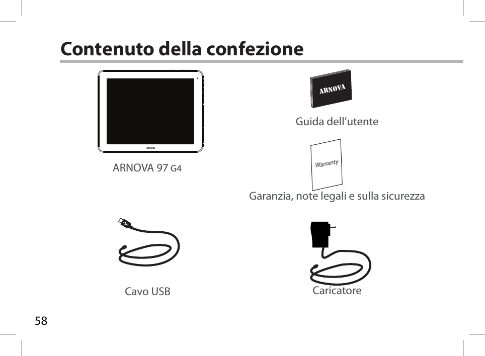 58WarrantyARNOVAAN8G4  21-11-2012last modification:CONFIDENTIALDrawingRev1scale 1:1 mmContenuto della confezioneCavo USB CaricatoreGuida dell’utenteGaranzia, note legali e sulla sicurezzaARNOVA 97 G4