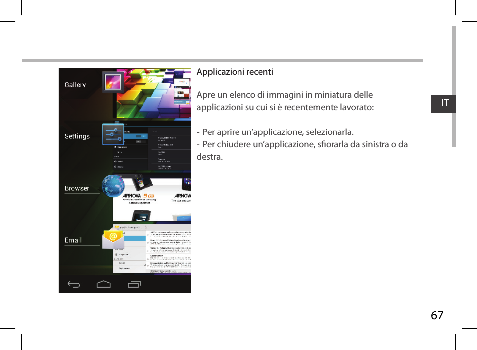 67ITApplicazioni recentiApre un elenco di immagini in miniatura delle applicazioni su cui si è recentemente lavorato: -Per aprire un’applicazione, selezionarla.  -Per chiudere un’applicazione, sorarla da sinistra o da destra.