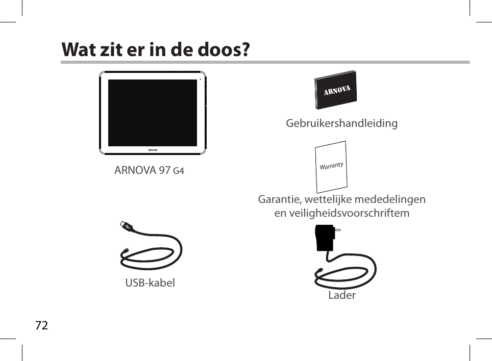 72WarrantyARNOVAAN8G4  21-11-2012last modification:CONFIDENTIALDrawingRev1scale 1:1 mmWat zit er in de doos?USB-kabelLaderGebruikershandleidingGarantie, wettelijke mededelingen en veiligheidsvoorschriftemARNOVA 97 G4