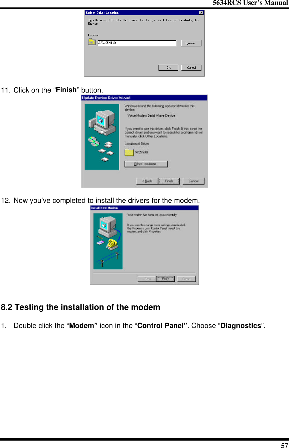 5634RCS User’s Manual57  11. Click on the “Finish” button.12. Now you’ve completed to install the drivers for the modem.8.2 Testing the installation of the modem1. Double click the “Modem” icon in the “Control Panel”. Choose “Diagnostics”.