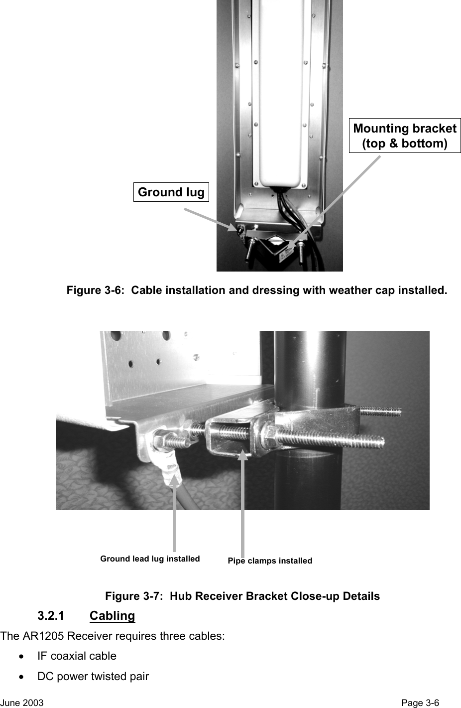                        Ground lugMounting bracket(top &amp; bottom)          Figure 3-6:  Cable installation and dressing with weather cap installed. Ground lead lug installed Pipe clamps installed Figure 3-7:  Hub Receiver Bracket Close-up Details 3.2.1 Cabling The AR1205 Receiver requires three cables: •  IF coaxial cable  •  DC power twisted pair June 2003                                                                                                                                          Page 3-6  