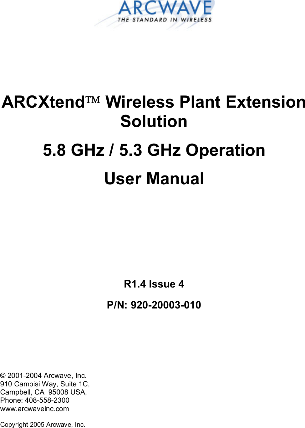 Copyright 2005 Arcwave, Inc.      ARCXtend Wireless Plant Extension Solution 5.8 GHz / 5.3 GHz Operation User Manual     R1.4 Issue 4 P/N: 920-20003-010     © 2001-2004 Arcwave, Inc. 910 Campisi Way, Suite 1C,  Campbell, CA  95008 USA,  Phone: 408-558-2300 www.arcwaveinc.com 