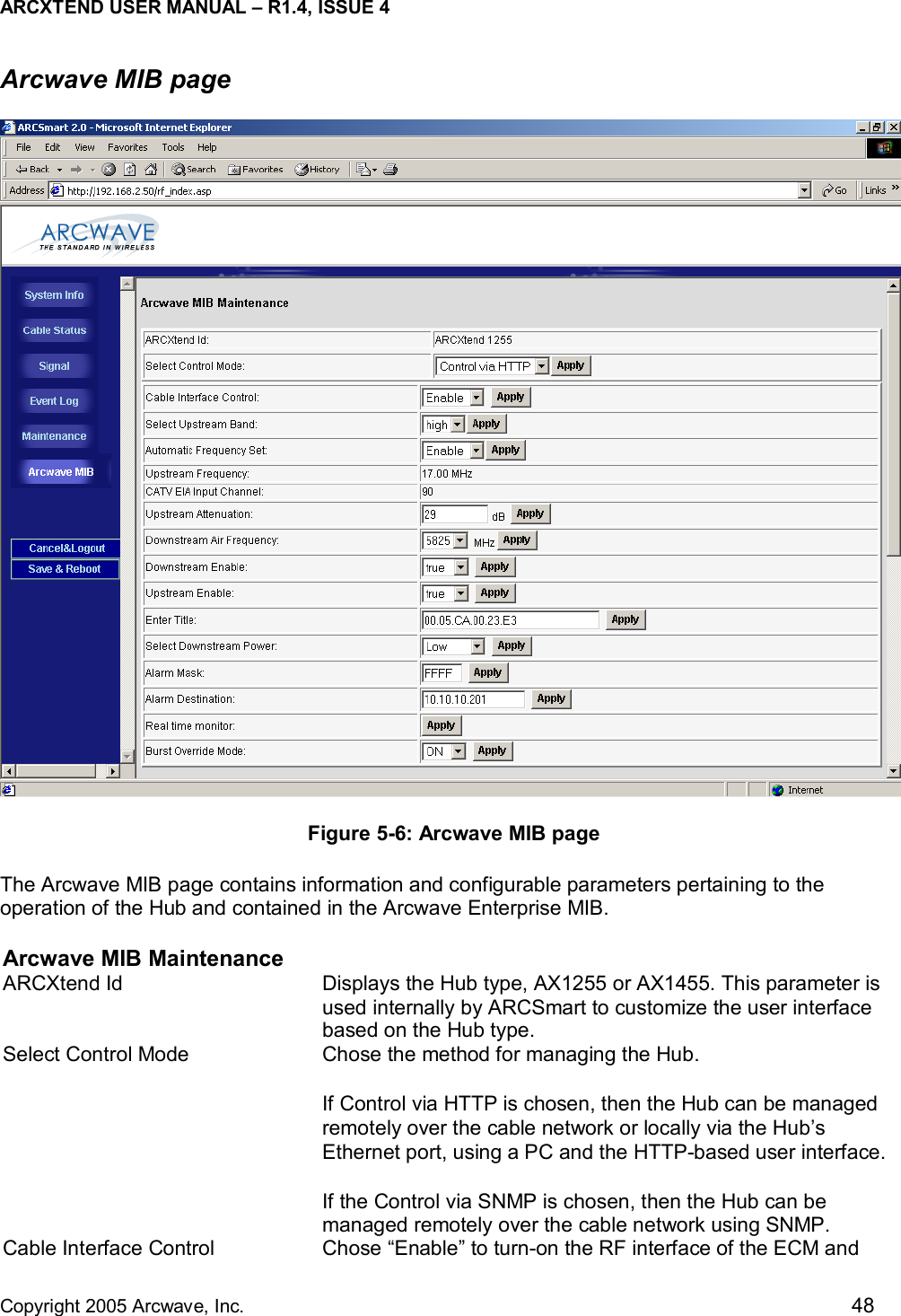ARCXTEND USER MANUAL – R1.4, ISSUE 4  Copyright 2005 Arcwave, Inc.    48 Arcwave MIB page  Figure 5-6: Arcwave MIB page The Arcwave MIB page contains information and configurable parameters pertaining to the operation of the Hub and contained in the Arcwave Enterprise MIB.  Arcwave MIB Maintenance ARCXtend Id  Displays the Hub type, AX1255 or AX1455. This parameter is used internally by ARCSmart to customize the user interface based on the Hub type.  Select Control Mode  Chose the method for managing the Hub.  If Control via HTTP is chosen, then the Hub can be managed remotely over the cable network or locally via the Hub’s Ethernet port, using a PC and the HTTP-based user interface.If the Control via SNMP is chosen, then the Hub can be managed remotely over the cable network using SNMP.  Cable Interface Control  Chose “Enable” to turn-on the RF interface of the ECM and 
