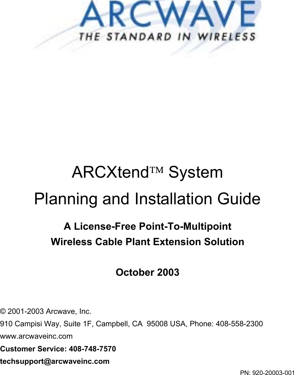  ARCXtend System Planning and Installation Guide  A License-Free Point-To-Multipoint Wireless Cable Plant Extension Solution  October 2003   © 2001-2003 Arcwave, Inc. 910 Campisi Way, Suite 1F, Campbell, CA  95008 USA, Phone: 408-558-2300 www.arcwaveinc.com Customer Service: 408-748-7570 techsupport@arcwaveinc.com PN: 920-20003-001 