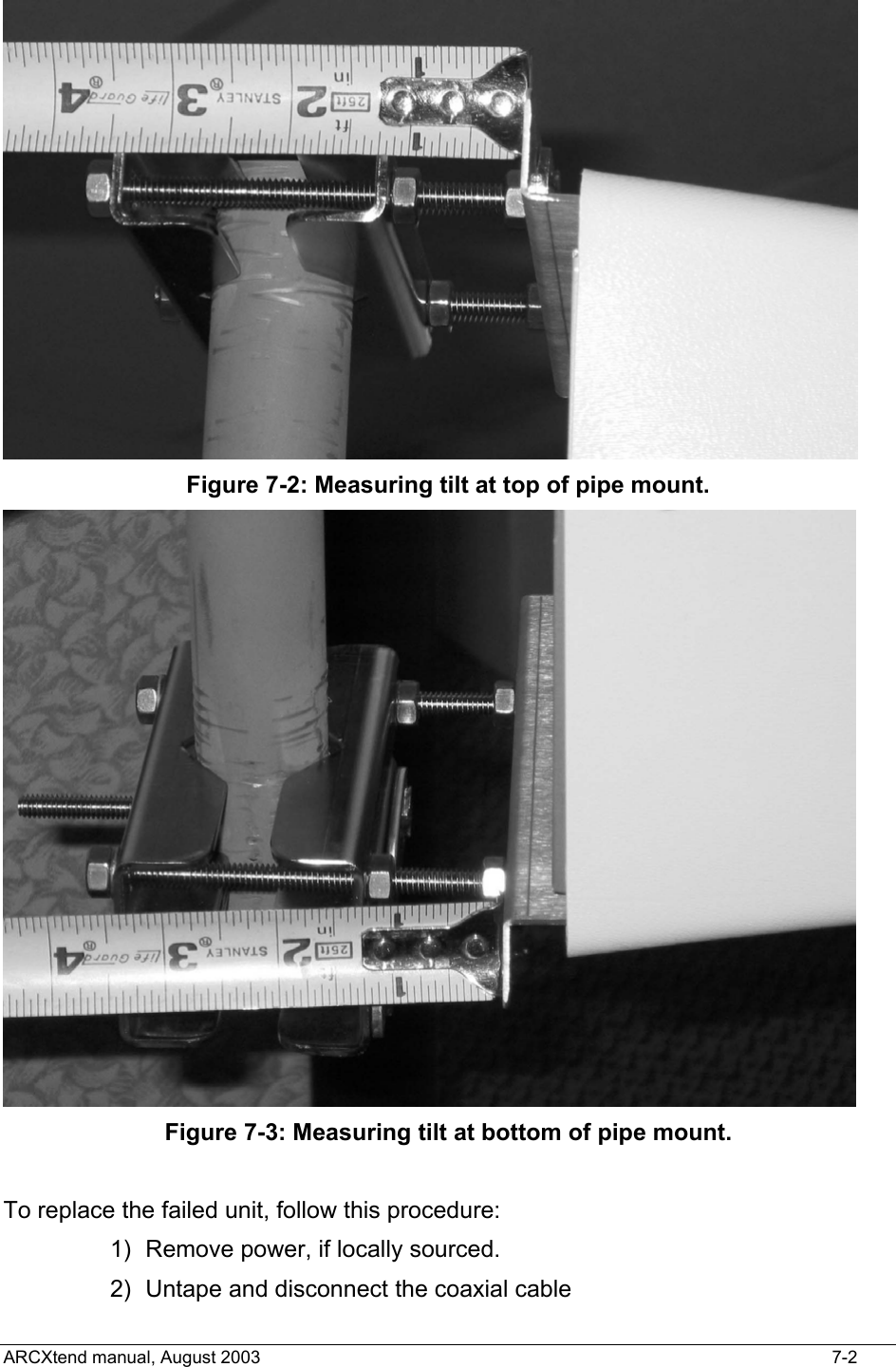   Figure 7-2: Measuring tilt at top of pipe mount.  Figure 7-3: Measuring tilt at bottom of pipe mount.  To replace the failed unit, follow this procedure: 1)  Remove power, if locally sourced. 2)  Untape and disconnect the coaxial cable ARCXtend manual, August 2003    7-2 