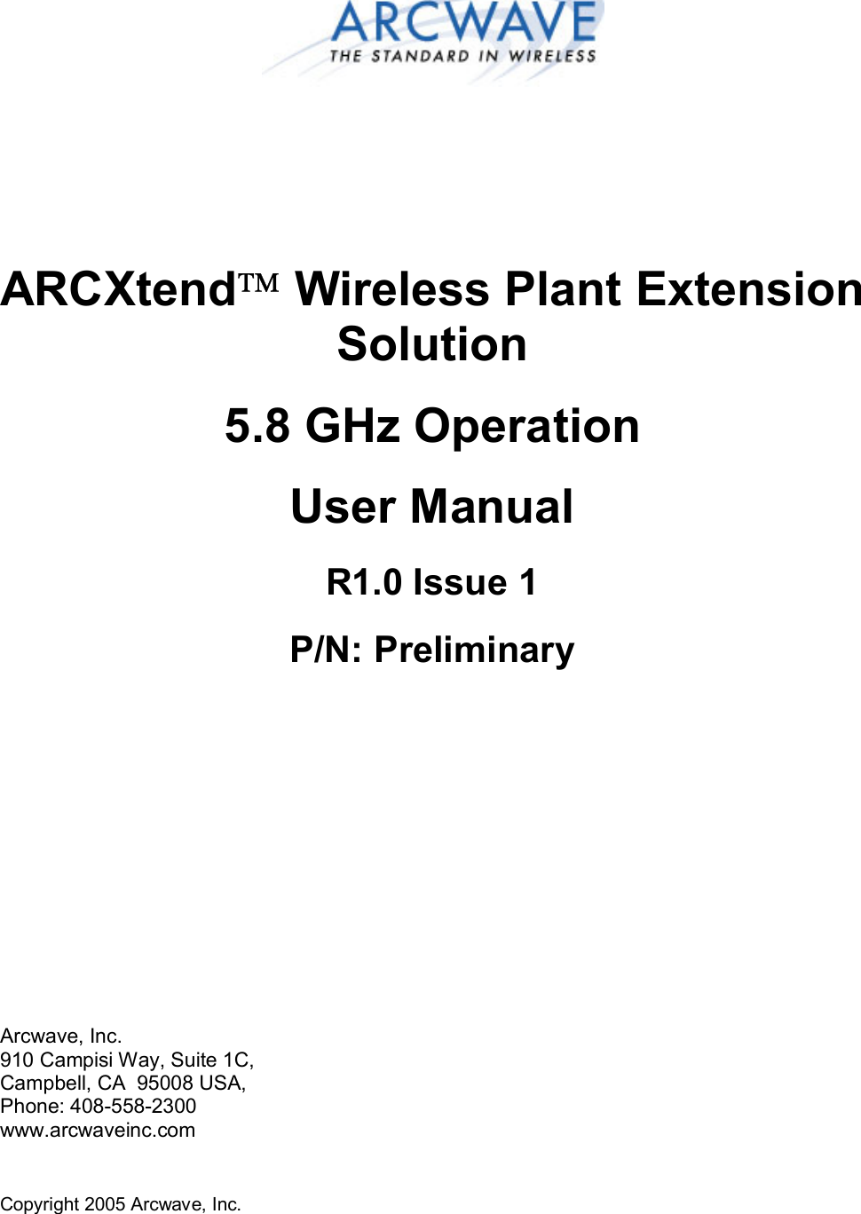 Copyright 2005 Arcwave, Inc.      ARCXtend Wireless Plant Extension Solution 5.8 GHz Operation User Manual R1.0 Issue 1 P/N: Preliminary               Arcwave, Inc. 910 Campisi Way, Suite 1C,  Campbell, CA  95008 USA,  Phone: 408-558-2300 www.arcwaveinc.com 