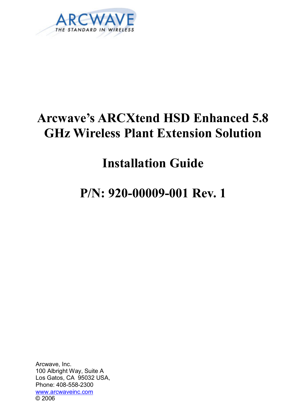  Arcwave, Inc.         100 Albright Way, Suite A Los Gatos, CA  95032 USA,  Phone: 408-558-2300 www.arcwaveinc.com © 2006     Arcwave’s ARCXtend HSD Enhanced 5.8 GHz Wireless Plant Extension Solution   Installation Guide  P/N: 920-00009-001 Rev. 1  