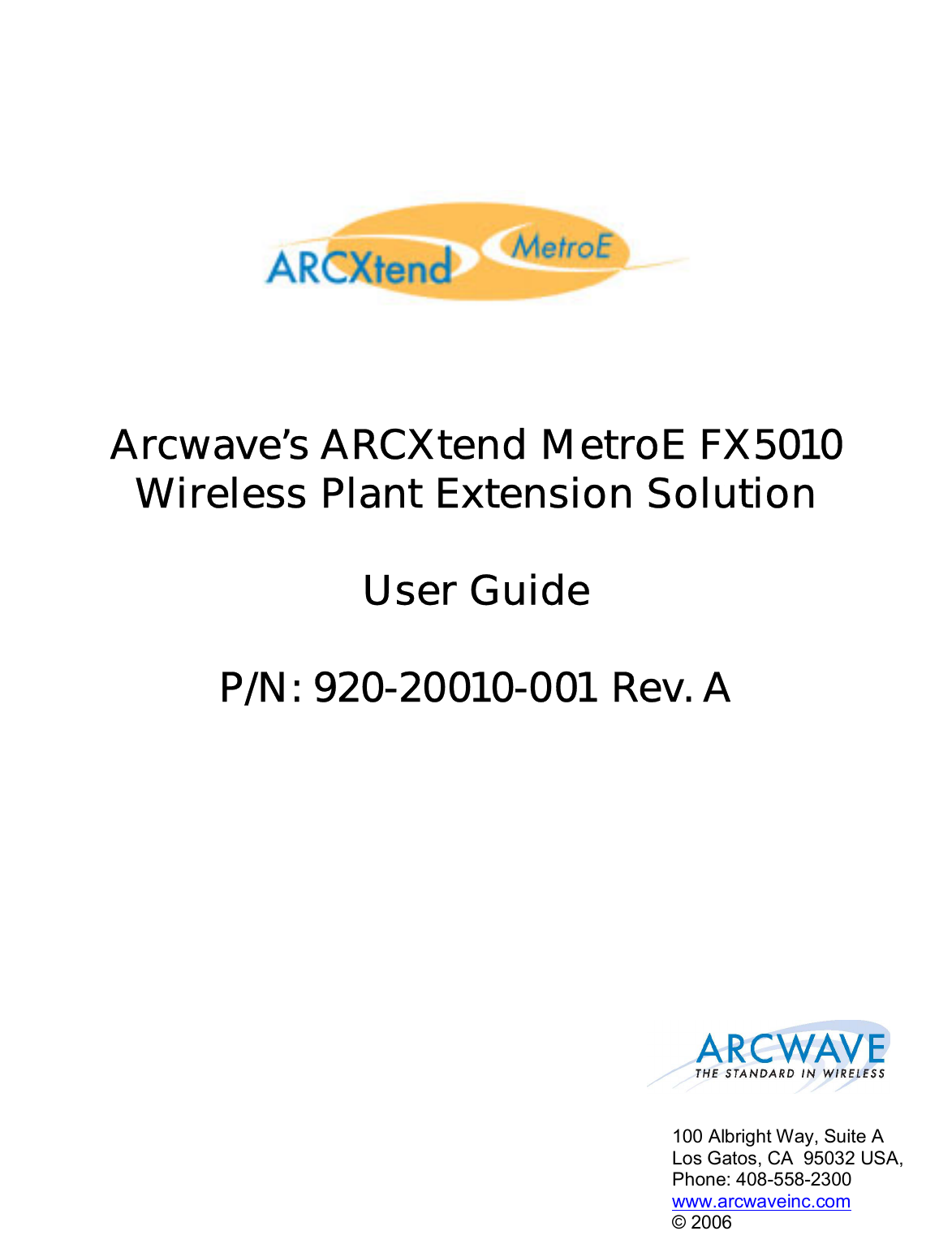        Arcwave’s ARCXtend MetroE FX5010 Wireless Plant Extension Solution  User Guide  P/N: 920-20010-001 Rev. A   100 Albright Way, Suite A Los Gatos, CA  95032 USA,  Phone: 408-558-2300 www.arcwaveinc.com © 2006 