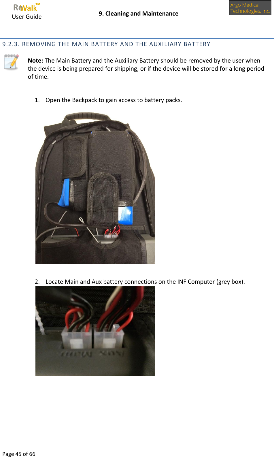    User Guide    9. Cleaning and Maintenance  Page 45 of 66  9.2.3. REMOVING THE MAIN BATTERY AND THE AUXILIARY BATTERY  Note: The Main Battery and the Auxiliary Battery should be removed by the user when the device is being prepared for shipping, or if the device will be stored for a long period of time.  1. Open the Backpack to gain access to battery packs.   2. Locate Main and Aux battery connections on the INF Computer (grey box).      