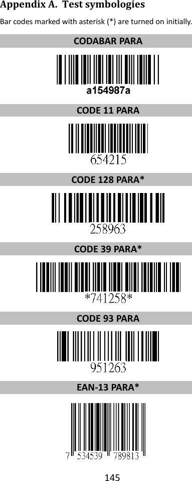 145  Appendix A. Test symbologies Bar codes marked with asterisk (*) are turned on initially. CODABAR PARA  CODE 11 PARA  CODE 128 PARA*  CODE 39 PARA*  CODE 93 PARA  EAN-13 PARA*  