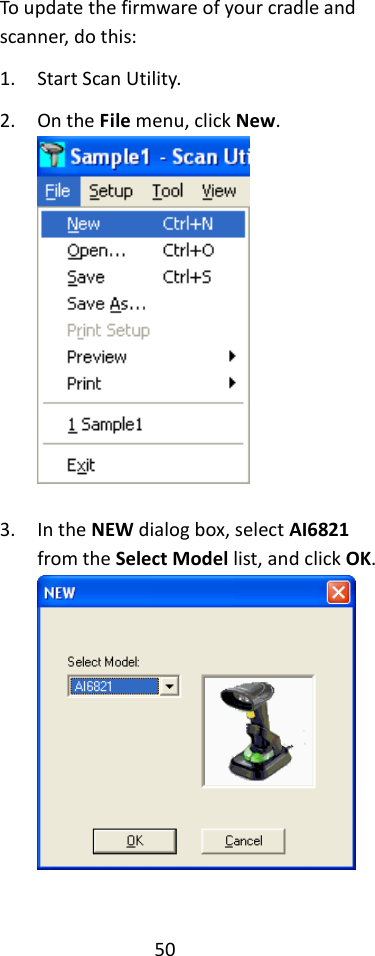 50  To update the firmware of your cradle and scanner, do this: 1. Start Scan Utility. 2. On the File menu, click New.   3. In the NEW dialog box, select AI6821 from the Select Model list, and click OK.    