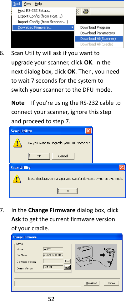 52   6. Scan Utility will ask if you want to upgrade your scanner, click OK. In the next dialog box, click OK. Then, you need to wait 7 seconds for the system to switch your scanner to the DFU mode. Note  If you’re using the RS-232 cable to connect your scanner, ignore this step and proceed to step 7.    7. In the Change Firmware dialog box, click Ask to get the current firmware version of your cradle.  