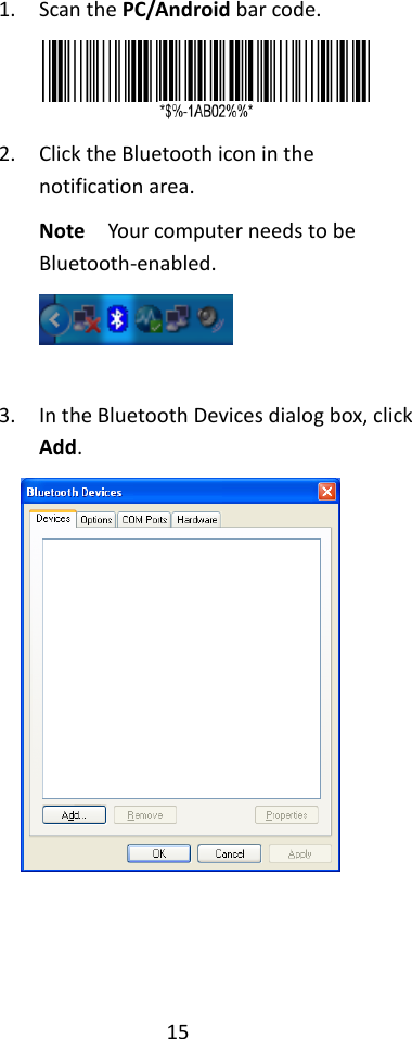 15  1. Scan the PC/Android bar code.  2. Click the Bluetooth icon in the notification area. Note  Your computer needs to be Bluetooth-enabled.   3. In the Bluetooth Devices dialog box, click Add.       