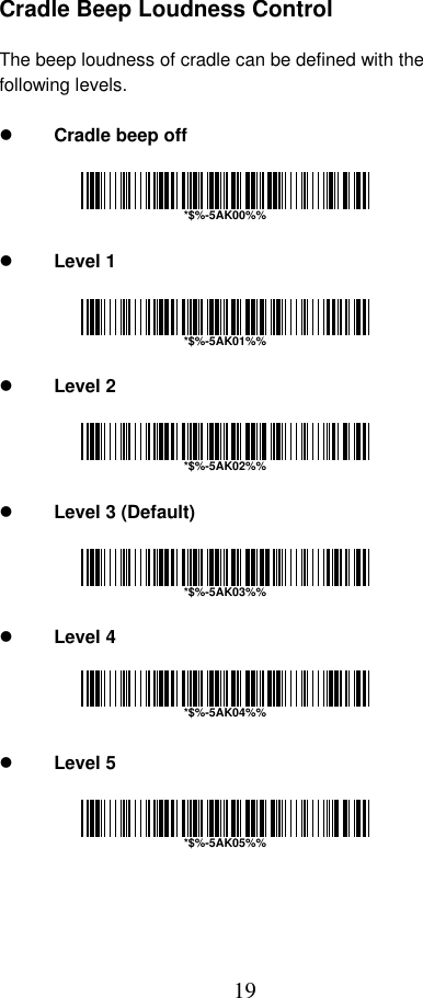  19 Cradle Beep Loudness Control  The beep loudness of cradle can be defined with the following levels.    Cradle beep off       Level 1       Level 2       Level 3 (Default)       Level 4       Level 5     *$%-5AK00%%*$%-5AK01%%*$%-5AK02%%*$%-5AK03%%*$%-5AK04%%*$%-5AK05%%