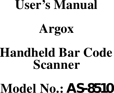    User’s Manual  Argox  Handheld Bar Code Scanner  Model No.: AS-8510                         