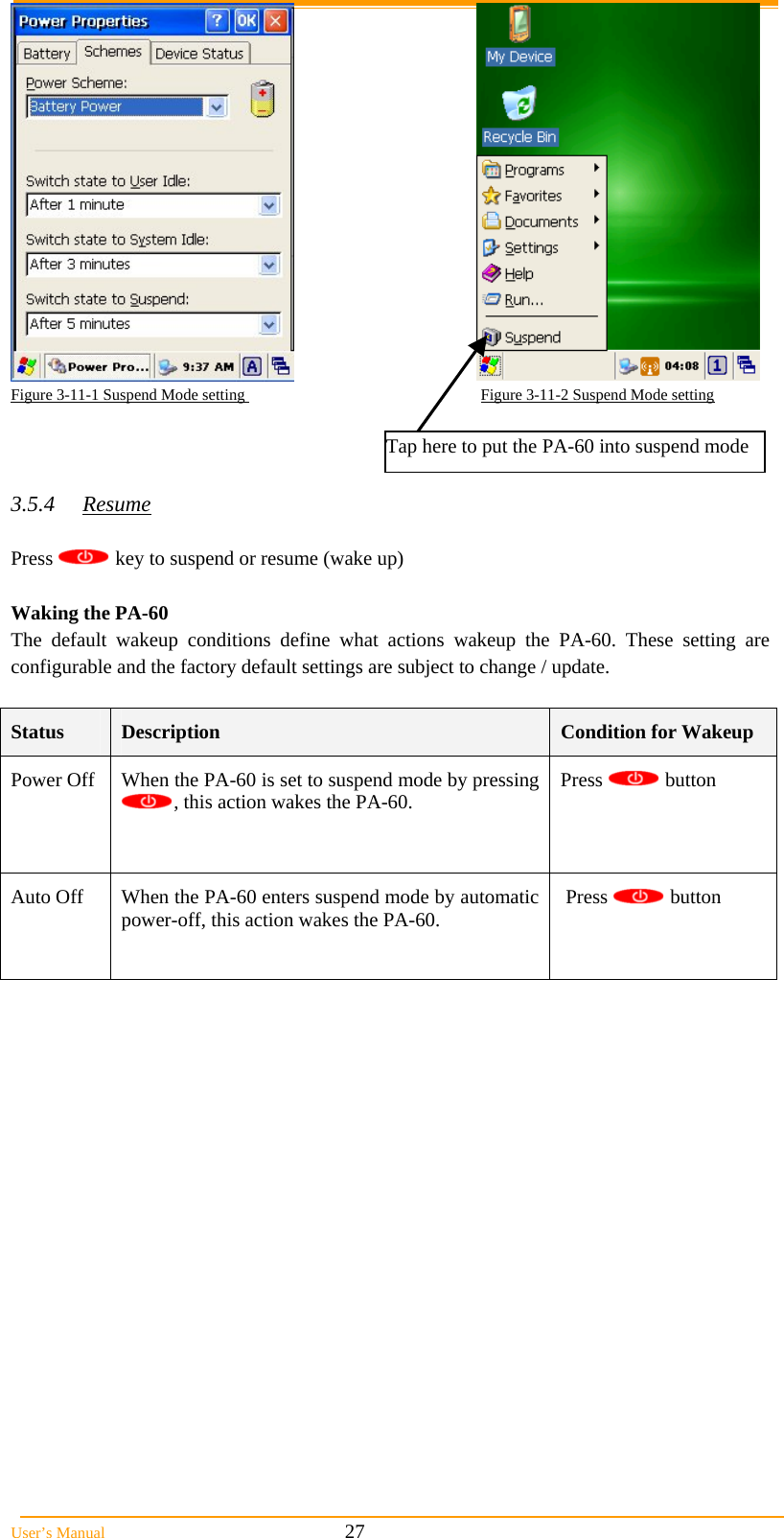  User’s Manual                                                            27  Figure 3-11-1 Suspend Mode setting                                                           Figure 3-11-2 Suspend Mode setting    3.5.4 Resume  Press   key to suspend or resume (wake up)  Waking the PA-60 The default wakeup conditions define what actions wakeup the PA-60. These setting are configurable and the factory default settings are subject to change / update.  Status  Description  Condition for Wakeup Power Off When the PA-60 is set to suspend mode by pressing , this action wakes the PA-60.  Press   button  Auto Off  When the PA-60 enters suspend mode by automatic power-off, this action wakes the PA-60.   Press   button  Tap here to put the PA-60 into suspend mode