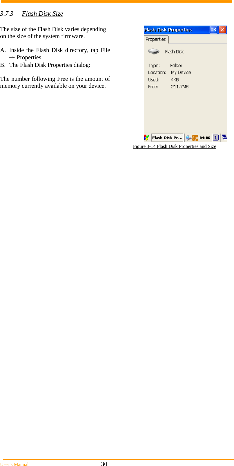  User’s Manual                                                            30  3.7.3  Flash Disk Size   The size of the Flash Disk varies depending on the size of the system firmware.  A. Inside the Flash Disk directory, tap File → Properties B.  The Flash Disk Properties dialog:  The number following Free is the amount of memory currently available on your device.  Figure 3-14 Flash Disk Properties and Size  