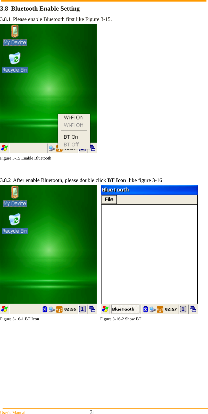  User’s Manual                                                            31 3.8  Bluetooth Enable Setting 3.8.1 Please enable Bluetooth first like Figure 3-15.  Figure 3-15 Enable Bluetooth   3.8.2 After enable Bluetooth, please double click BT Icon  like figure 3-16      Figure 3-16-1 BT Icon                                                         Figure 3-16-2 Show BT  