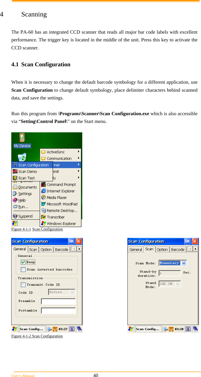  User’s Manual                                                            40  4 Scanning  The PA-60 has an integrated CCD scanner that reads all major bar code labels with excellent performance. The trigger key is located in the middle of the unit. Press this key to activate the CCD scanner.   4.1 Scan Configuration  When it is necessary to change the default barcode symbology for a different application, use Scan Configuration to change default symbology, place delimiter characters behind scanned data, and save the settings.  Run this program from \Programs\Scanner\Scan Configuration.exe which is also accessible via “Setting\Control Panel\” on the Start menu.   Figure 4-1-1 Scan Configuration   Figure 4-1-2 Scan Configuration                                                                            