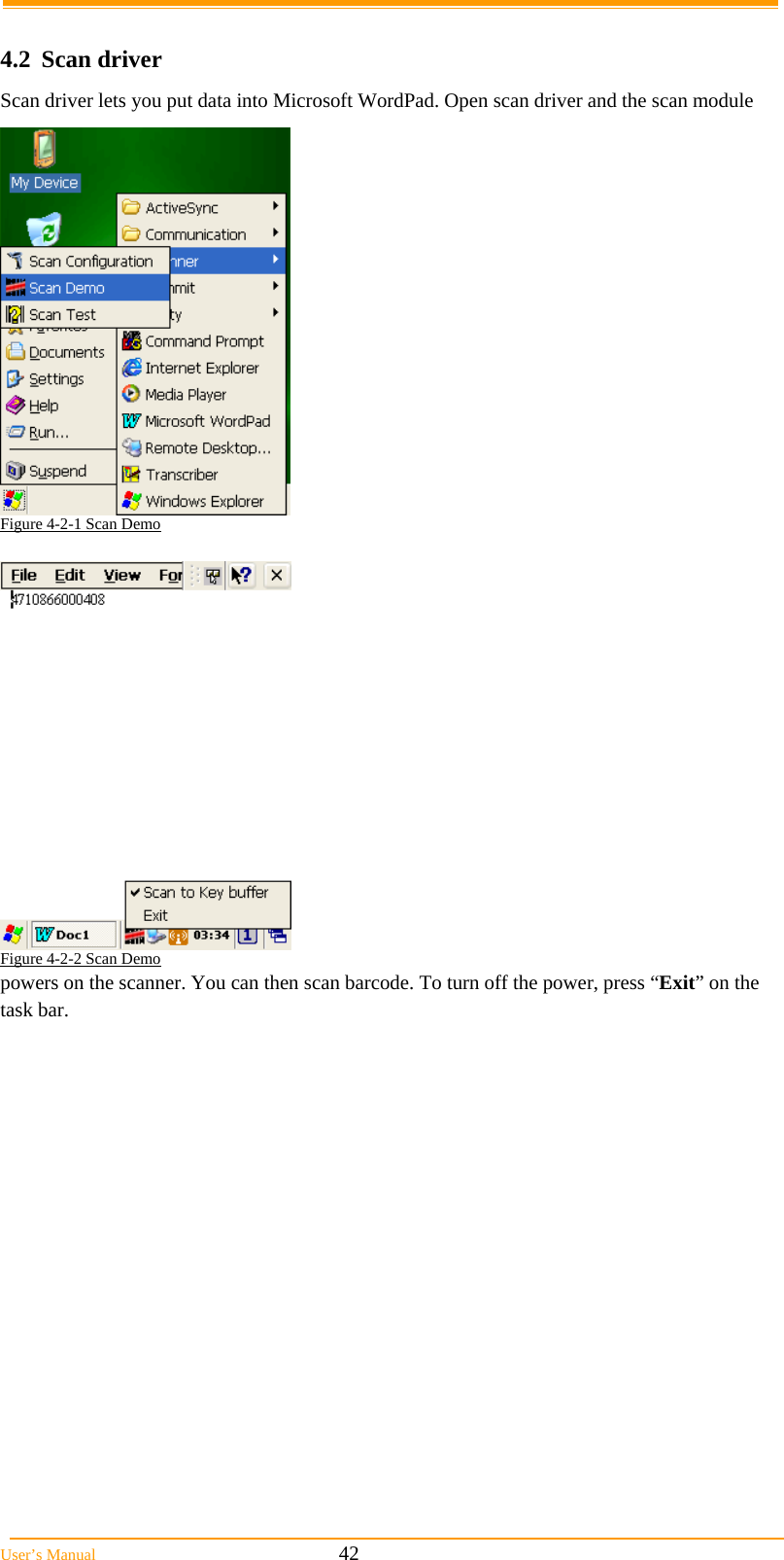  User’s Manual                                                            42  4.2 Scan driver Scan driver lets you put data into Microsoft WordPad. Open scan driver and the scan module powers on the scanner. You can then scan barcode. To turn off the power, press “Exit” on the task bar.   Figure 4-2-1 Scan Demo   Figure 4-2-2 Scan Demo  