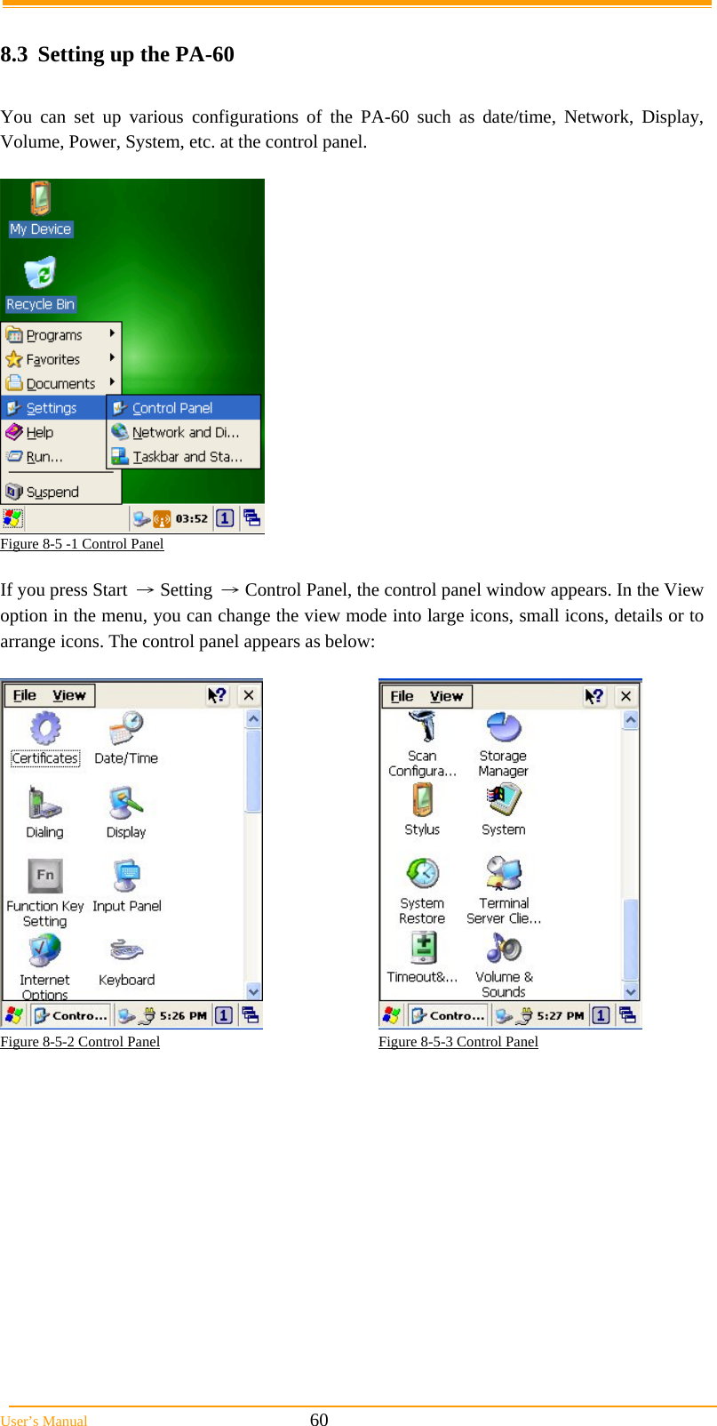  User’s Manual                                                            60  8.3  Setting up the PA-60  You can set up various configurations of the PA-60 such as date/time, Network, Display, Volume, Power, System, etc. at the control panel.   Figure 8-5 -1 Control Panel  If you press Start → Setting → Control Panel, the control panel window appears. In the View option in the menu, you can change the view mode into large icons, small icons, details or to arrange icons. The control panel appears as below:    Figure 8-5-2 Control Panel                                                           Figure 8-5-3 Control Panel      