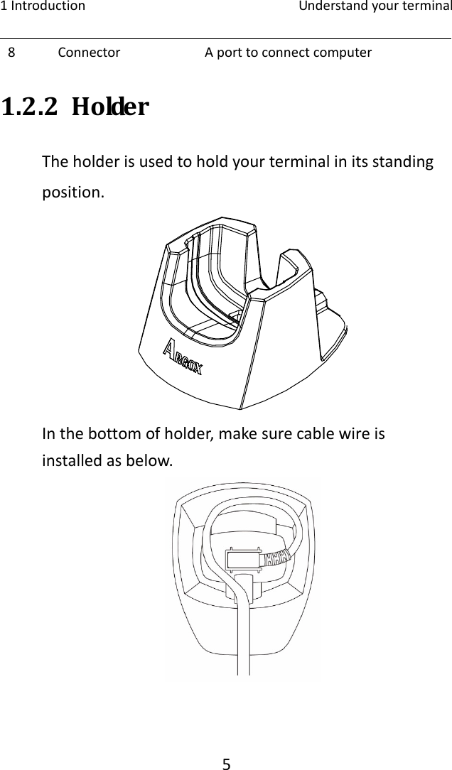 1Introduction Understandyourterminal58 Connector Aporttoconnectcomputer1.2.2 HolderTheholderisusedtoholdyourterminalinitsstandingposition.Inthebottomofholder,makesurecablewireisinstalledasbelow. 