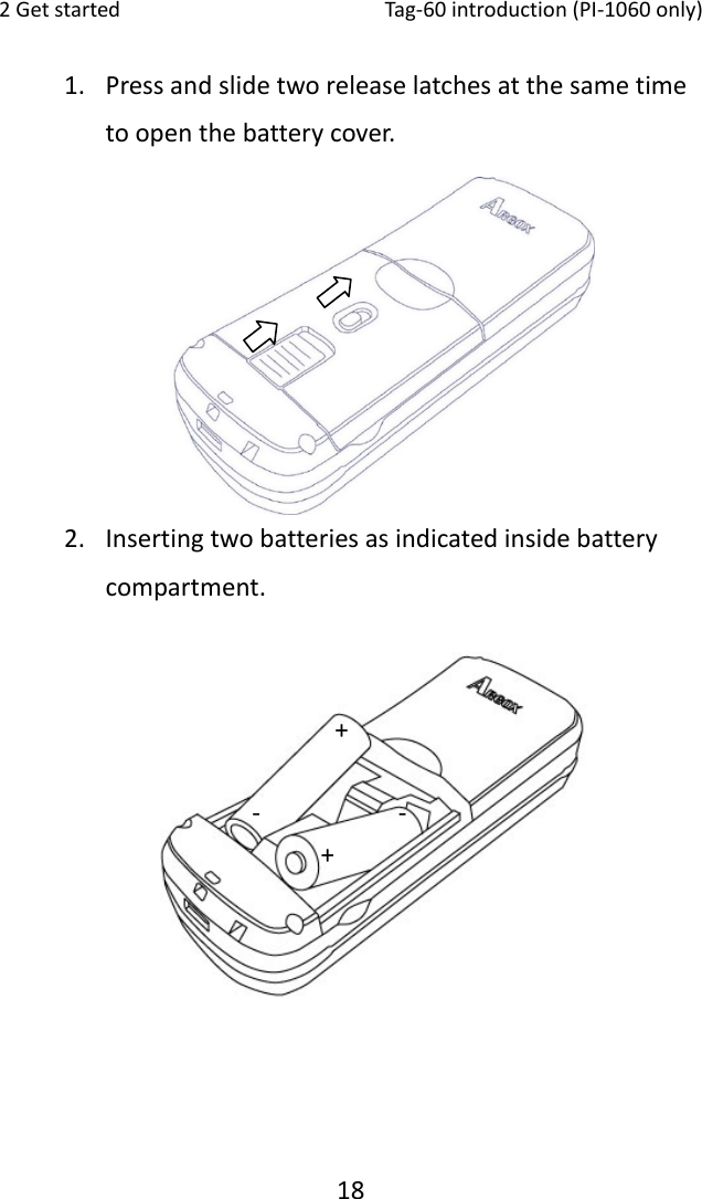 2Getstarted Tag‐60introduction(PI‐1060only)181. Pressandslidetworeleaselatchesatthesametimetoopenthebatterycover.2. Insertingtwobatteriesasindicatedinsidebatterycompartment.+‐‐+