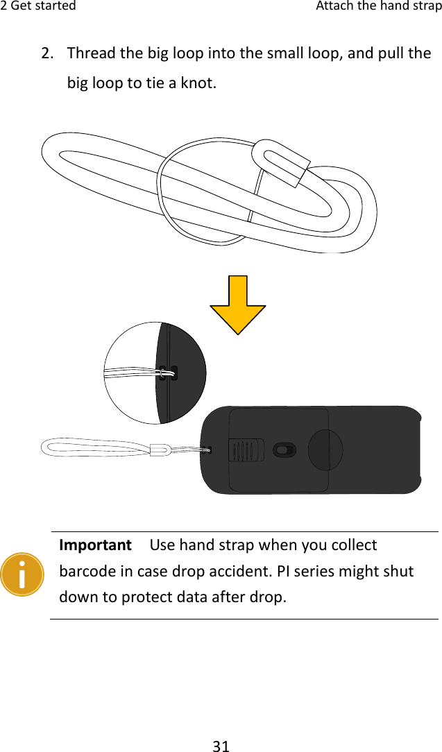 2Getstarted Attachthehandstrap312. Threadthebigloopintothesmallloop,andpullthebiglooptotieaknot.Important  Usehandstrapwhenyoucollectbarcodeincasedropaccident.PIseriesmightshutdowntoprotectdataafterdrop. 