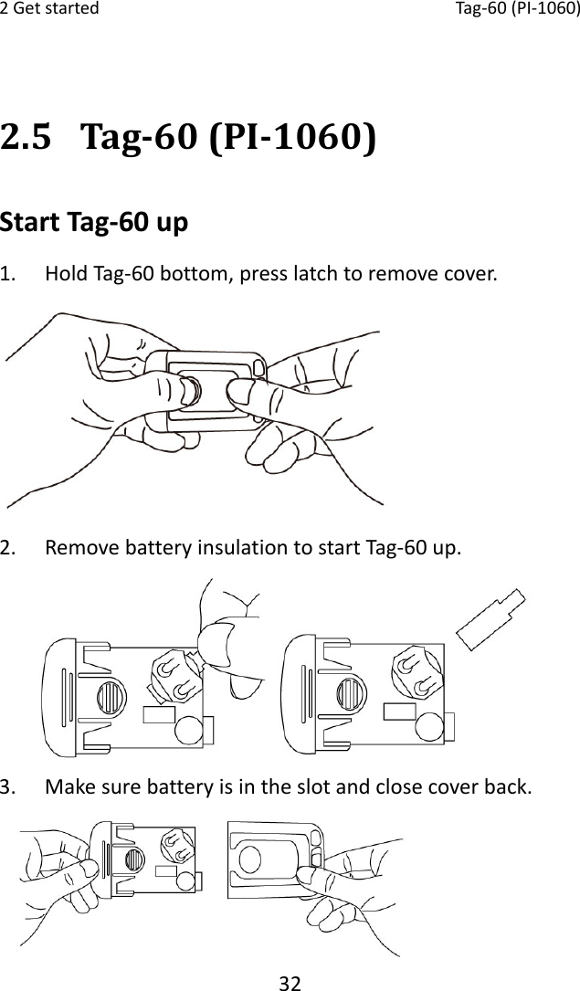 2Getstarted Tag‐60(PI‐1060)322.5 Tag‐60(PI‐1060)StartTag‐60up1. HoldTag‐60bottom,presslatchtoremovecover. 2. RemovebatteryinsulationtostartTag‐60up. 3. Makesurebatteryisintheslotandclosecoverback.