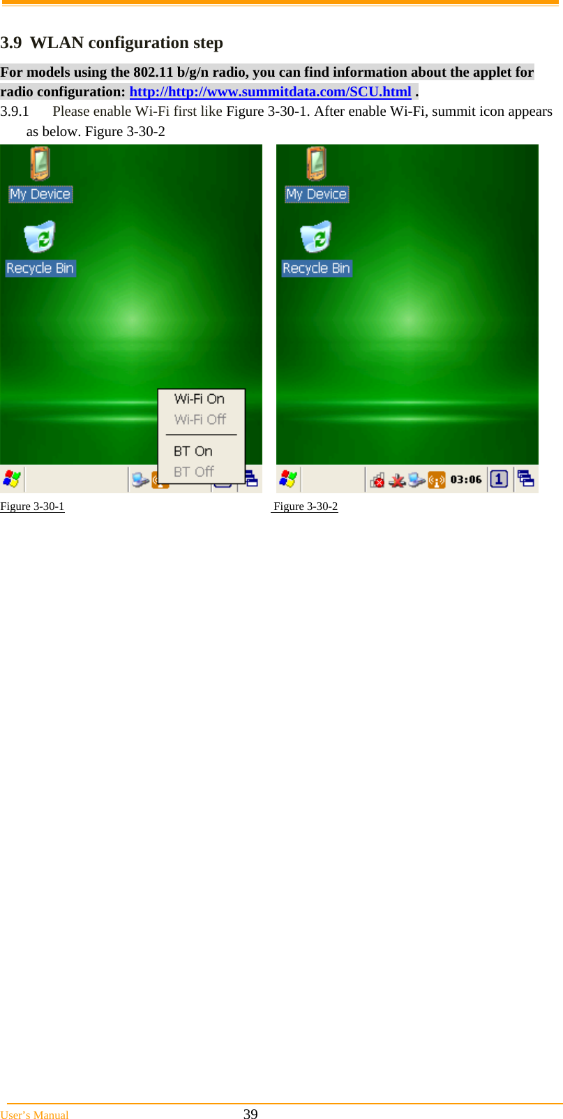  User&rsquo;s Manual                                                            39  3.9  WLAN configuration step For models using the 802.11 b/g/n radio, you can find information about the applet for radio configuration: http://http://www.summitdata.com/SCU.html . 3.9.1  Please enable Wi-Fi first like Figure 3-30-1. After enable Wi-Fi, summit icon appears as below. Figure 3-30-2       Figure 3-30-1                                                                        Figure 3-30-2  