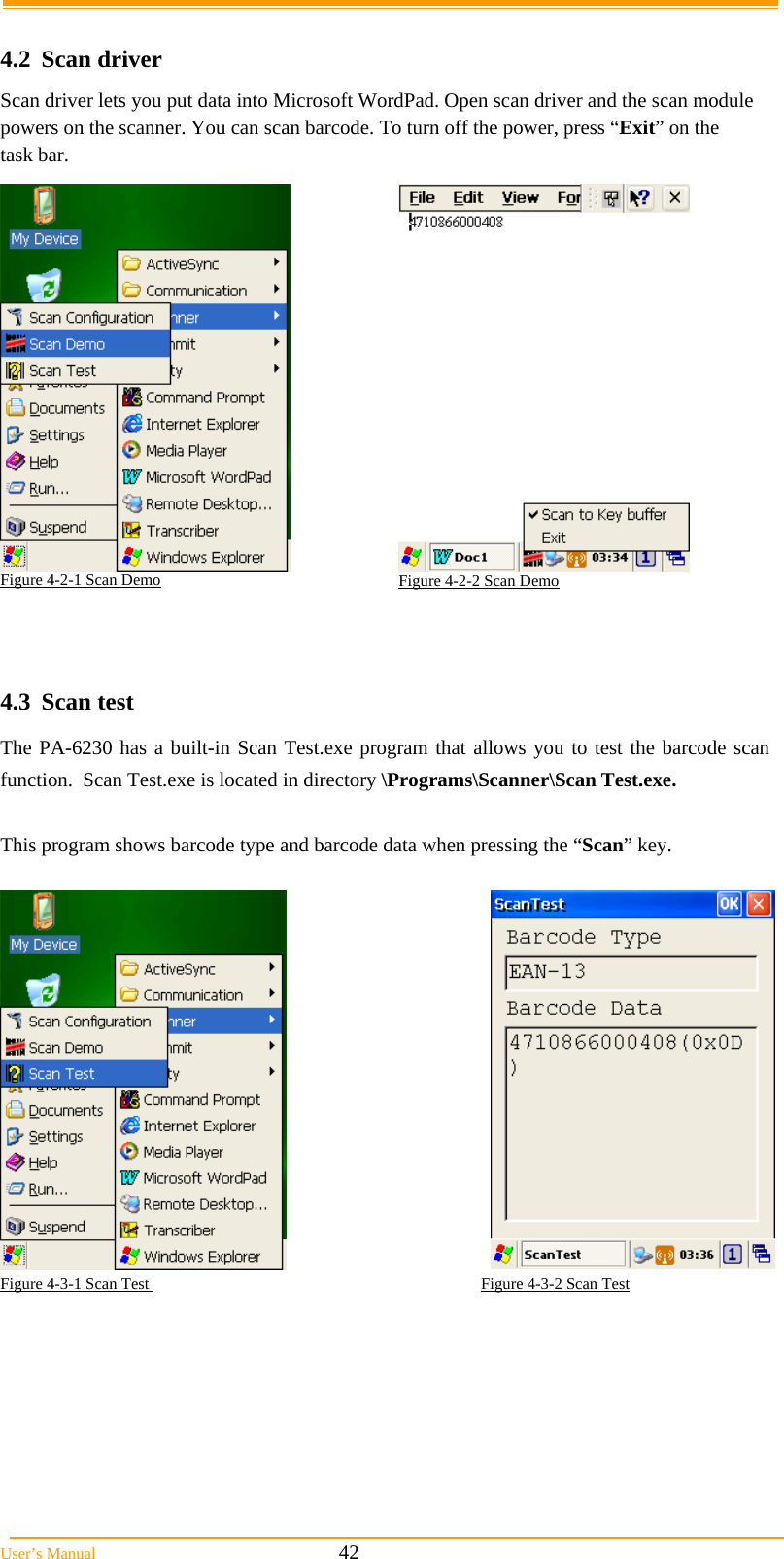  User&rsquo;s Manual                                                            42  4.2 Scan driver Scan driver lets you put data into Microsoft WordPad. Open scan driver and the scan module powers on the scanner. You can scan barcode. To turn off the power, press &ldquo;Exit&rdquo; on the task bar.    4.3 Scan test The PA-6230 has a built-in Scan Test.exe program that allows you to test the barcode scan function.  Scan Test.exe is located in directory \Programs\Scanner\Scan Test.exe.  This program shows barcode type and barcode data when pressing the &ldquo;Scan&rdquo; key.    Figure 4-3-1 Scan Test                                                                                  Figure 4-3-2 Scan Test    Figure 4-2-1 Scan Demo   Figure 4-2-2 Scan Demo  