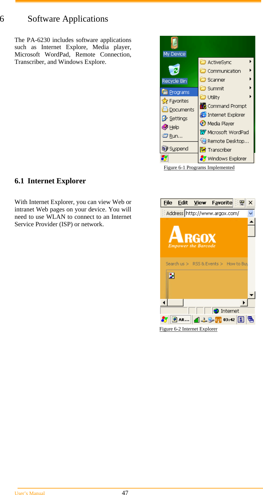  User&rsquo;s Manual                                                            47                            6 Software Applications  The PA-6230 includes software applications such as Internet Explore, Media player, Microsoft WordPad, Remote Connection, Transcriber, and Windows Explore.                                                                                               Figure 6-1 Programs Implemented 6.1 Internet Explorer  With Internet Explorer, you can view Web or intranet Web pages on your device. You will need to use WLAN to connect to an Internet Service Provider (ISP) or network.                                                                                                          Figure 6-2 Internet Explorer 