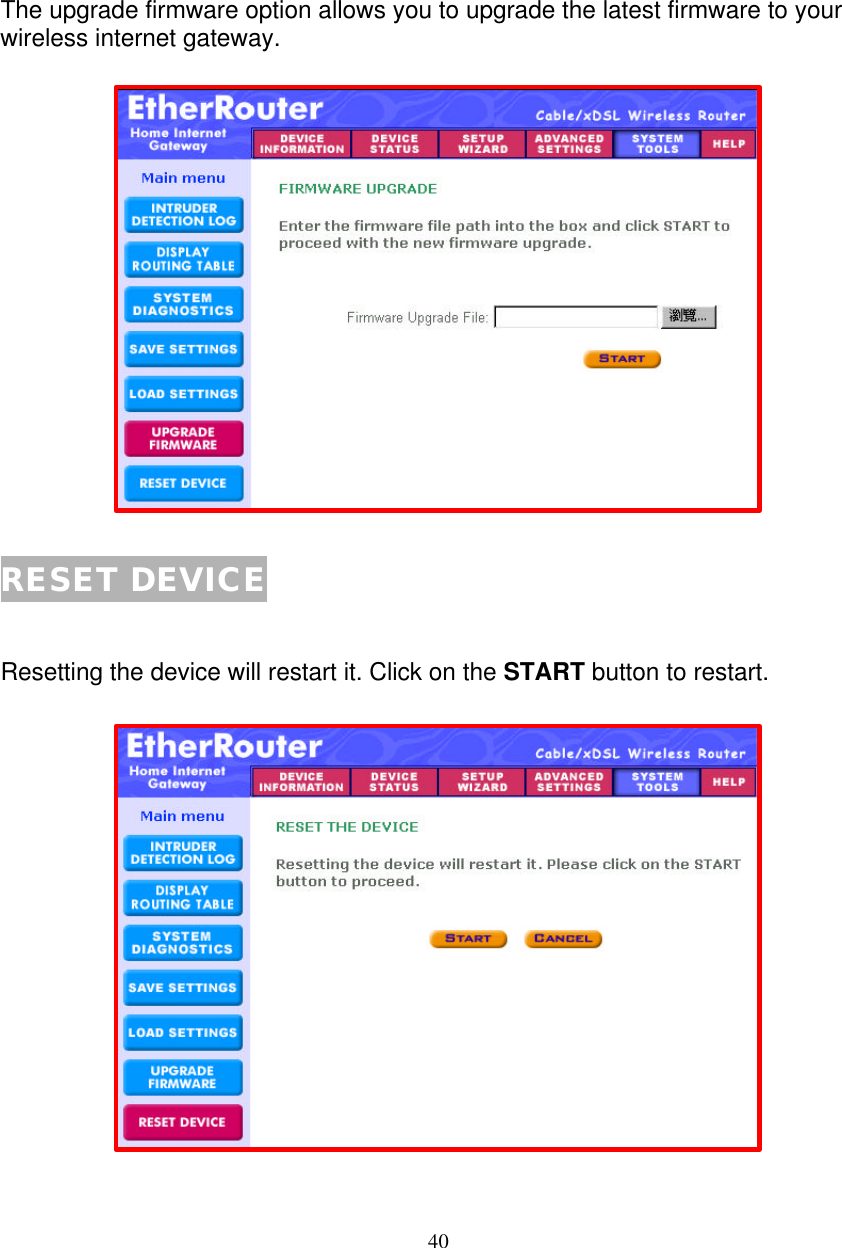 40   UPGRADE FIRMWARE  The upgrade firmware option allows you to upgrade the latest firmware to your wireless internet gateway.                   RESET DEVICE   Resetting the device will restart it. Click on the START button to restart.                  
