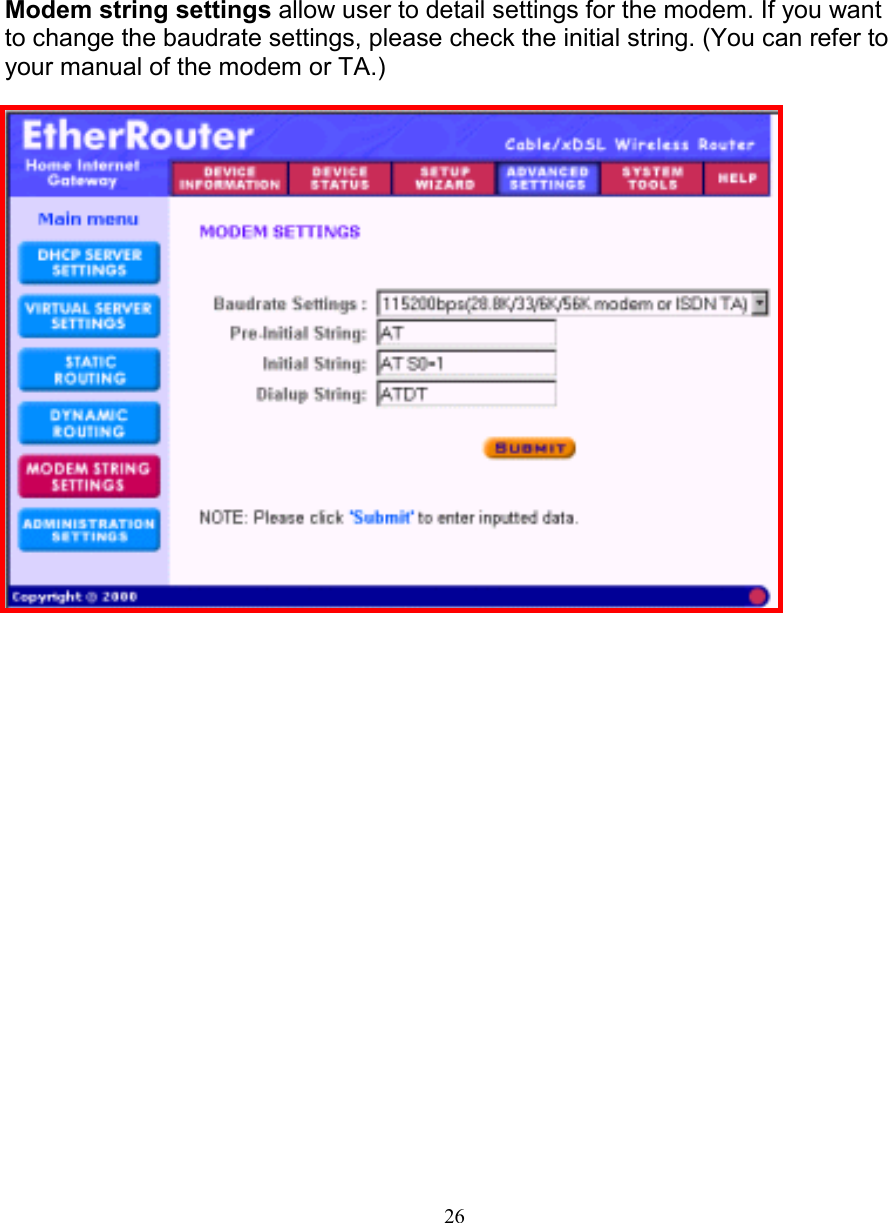 26MODEM STRING SETTINGSMODEM STRING SETTINGSMODEM STRING SETTINGSMODEM STRING SETTINGSModem string settings allow user to detail settings for the modem. If you wantto change the baudrate settings, please check the initial string. (You can refer toyour manual of the modem or TA.)