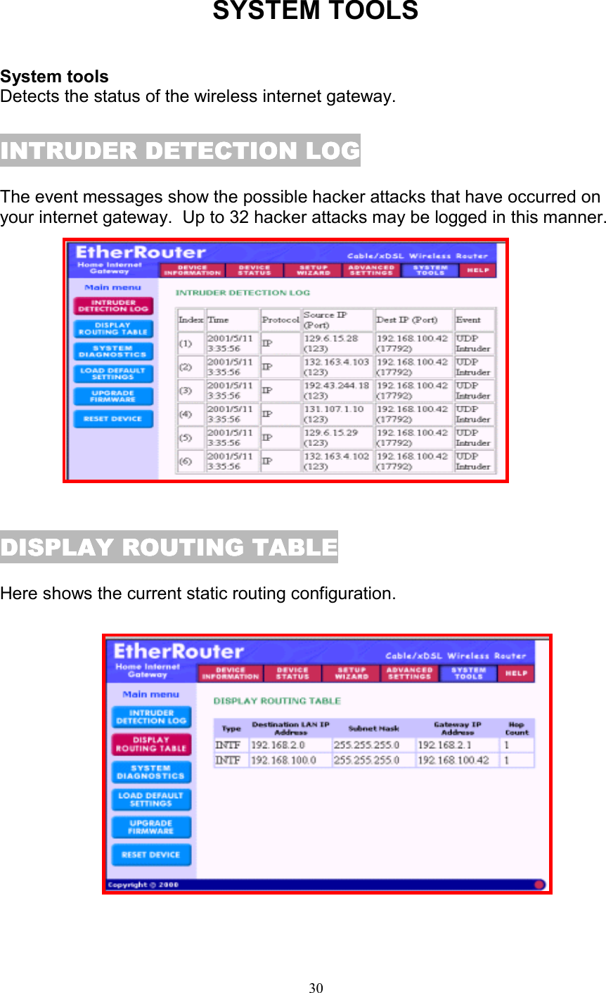 30SYSTEM TOOLSSystem toolsDetects the status of the wireless internet gateway.INTRUDER DETECTION LOGINTRUDER DETECTION LOGINTRUDER DETECTION LOGINTRUDER DETECTION LOGThe event messages show the possible hacker attacks that have occurred onyour internet gateway.  Up to 32 hacker attacks may be logged in this manner.DISPLAY ROUTING TABLEDISPLAY ROUTING TABLEDISPLAY ROUTING TABLEDISPLAY ROUTING TABLEHere shows the current static routing configuration.