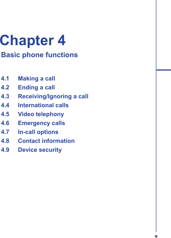 Chapter 4   Basic phone functions  4.1   Making a call  4.2   Ending a call  4.3   Receiving/Ignoring a call  4.4   International calls  4.5  Video telephony  4.6   Emergency calls  4.7   In-call options  4.8   Contact information  4.9   Device security