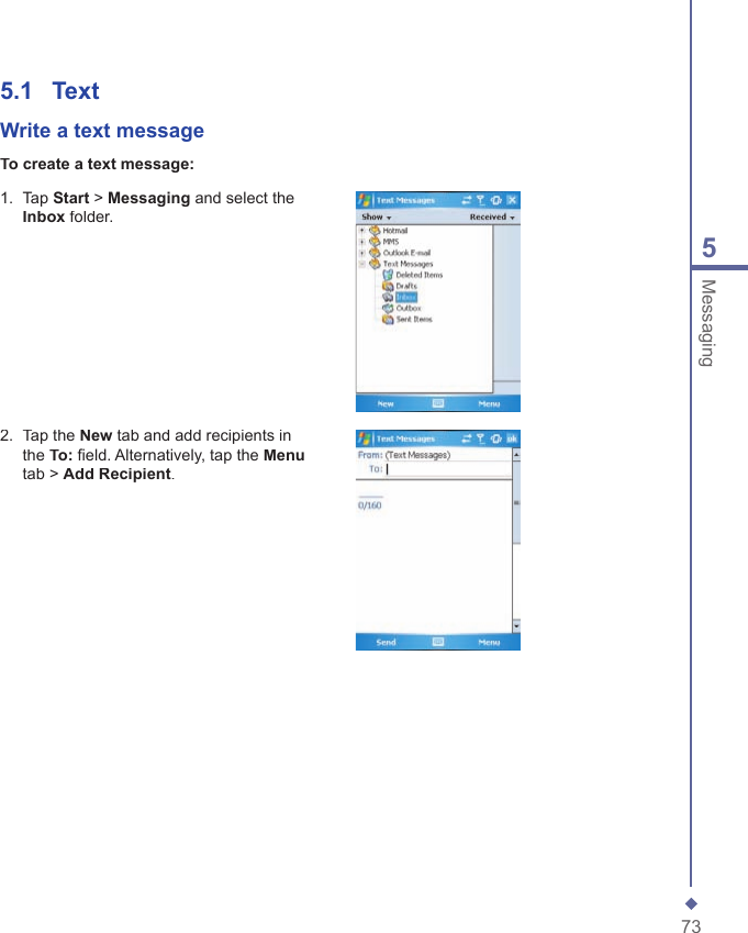 735Messaging5.1   TextWrite a  text messageTo create a text message:1.   Tap Start > Messaging and select the Inbox folder.2.   Tap the New tab and add recipients in the To: ﬁ eld. Alternatively, tap the Menutab > Add Recipient.