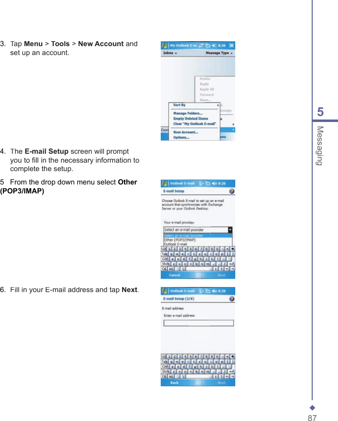 875Messaging3.   Tap Menu > Tools > New Account and set up an account.4.   The E-mail Setup screen will prompt you to ﬁ ll in the necessary information to complete the setup.5   From the drop down menu select Other (POP3/IMAP)6.   Fill in your E-mail address and tap Next.