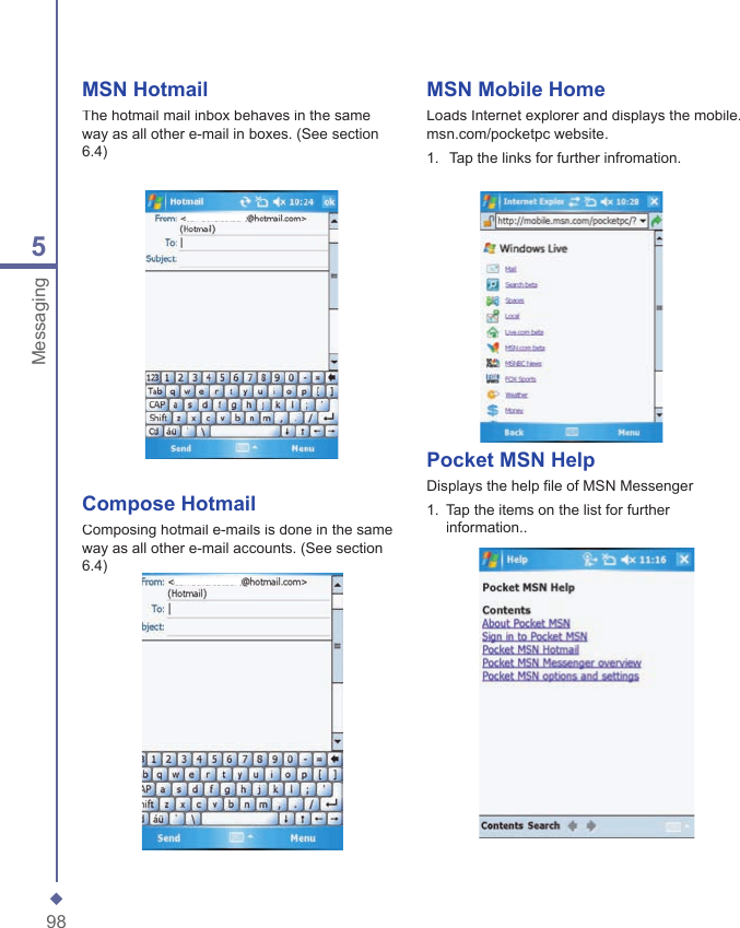 985MessagingMSN Mobile HomeLoads Internet explorer and displays the mobile.msn.com/pocketpc website.1.  Tap the links for further infromation.Pocket MSN HelpDisplays the help file of MSN Messenger1.  Tap the items on the list for further information..MSN HotmailThe hotmail mail inbox behaves in the same way as all other e-mail in boxes. (See section 6.4)Compose HotmailComposing hotmail e-mails is done in the same way as all other e-mail accounts. (See section 6.4)