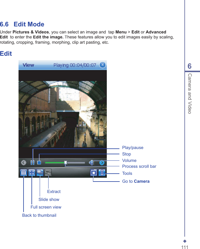 1116Camera and Video6.6   Edit ModeUnder Pictures &amp; Videos, you can select an image and  tap Menu> Edit or Advanced Edit  to enter the Edit the image. These features allow you to edit images easily by scaling, rotating, cropping, framing, morphing, clip art pasting, etc.EditBack to thumbnailToolsStopFull screen viewSlide showExtractGo to CameraProcess scroll barPlay/pauseVolume