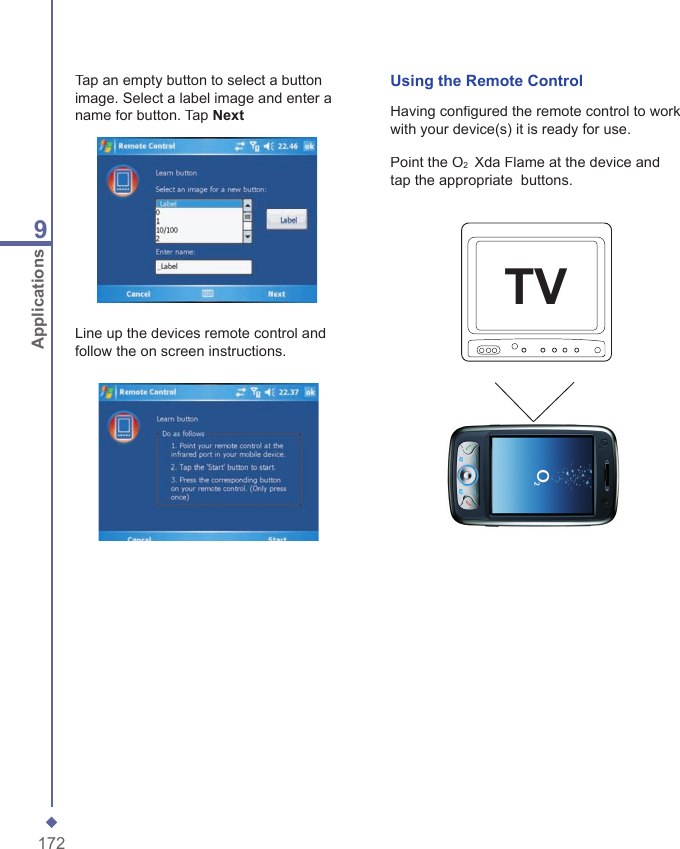 1729ApplicationsTap an empty button to select a button image. Select a label image and enter a name for button. Tap NextLine up the devices remote control and follow the on screen instructions.Using the Remote ControlHaving conﬁ gured the remote control to work with your device(s) it is ready for use.TVPoint the O2  Xda Flame at the device and tap the appropriate  buttons.