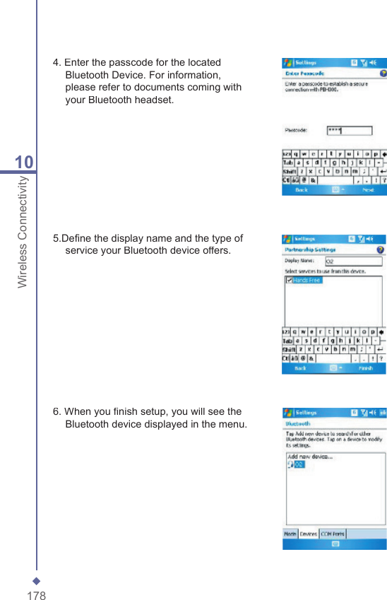 17810Wireless Connectivity4. Enter the passcode for the located Bluetooth Device. For information, please refer to documents coming with your Bluetooth headset.5.Deﬁ ne the display name and the type of service your Bluetooth device offers.6. When you ﬁ nish setup, you will see the Bluetooth device displayed in the menu.