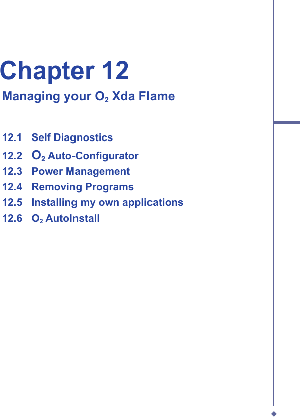 Chapter 12   Managing your O2 Xda Flame12.1   Self Diagnostics12.2   O2 Auto-Conﬁ gurator12.3  Power Management 12.4   Removing Programs12.5   Installing my own applications12.6  O2 AutoInstall