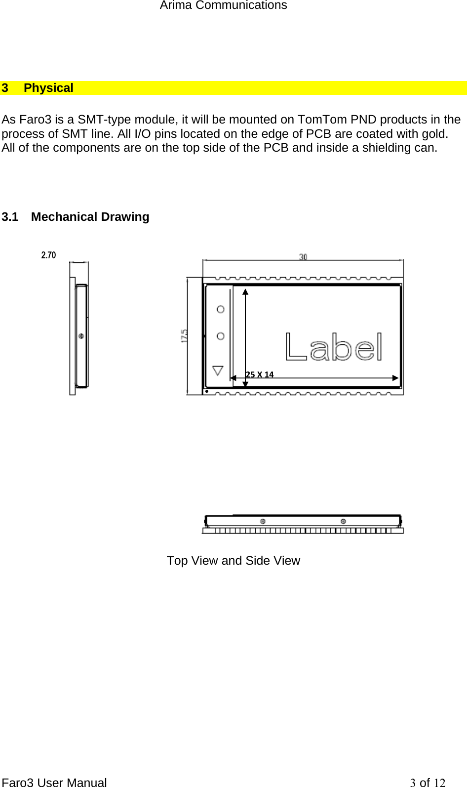  Arima Communications Faro3 User Manual     3 of 12  3 Physical  As Faro3 is a SMT-type module, it will be mounted on TomTom PND products in the process of SMT line. All I/O pins located on the edge of PCB are coated with gold. All of the components are on the top side of the PCB and inside a shielding can.    3.1 Mechanical Drawing  Top View and Side View  2.70 25 X14