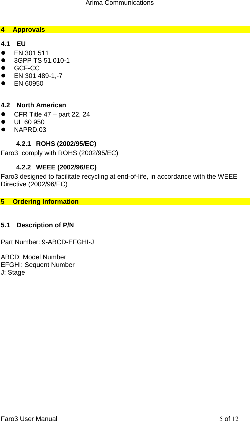  Arima Communications Faro3 User Manual     5 of 12 4 Approvals 4.1 EU z  EN 301 511 z  3GPP TS 51.010-1 z GCF-CC z  EN 301 489-1,-7 z EN 60950  4.2 North American z  CFR Title 47 &ndash; part 22, 24 z  UL 60 950 z NAPRD.03 4.2.1 ROHS (2002/95/EC) Faro3  comply with ROHS (2002/95/EC)  4.2.2 WEEE (2002/96/EC) Faro3 designed to facilitate recycling at end-of-life, in accordance with the WEEE Directive (2002/96/EC) 5 Ordering Information  5.1  Description of P/N  Part Number: 9-ABCD-EFGHI-J  ABCD: Model Number EFGHI: Sequent Number J: Stage                